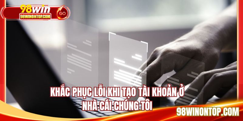 Khắc phục lỗi khi tạo tài khoản ở nhà cái chúng tôi