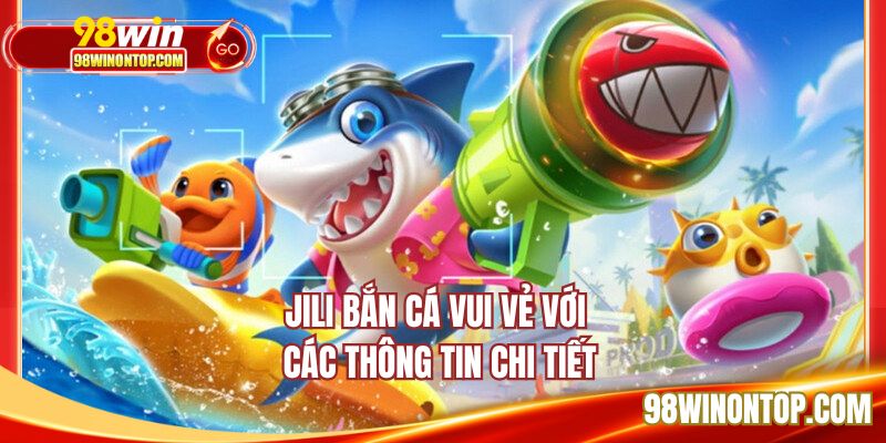 JILI bắn cá vui vẻ với các thông tin chi tiết