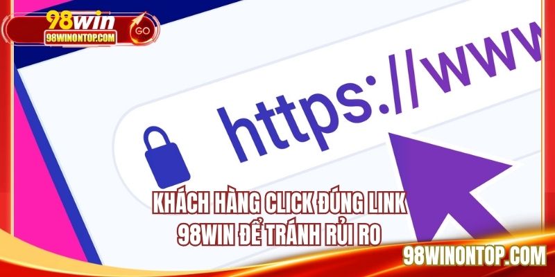 Khách hàng click đúng link 98WIN để tránh rủi ro
