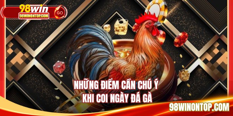 Những điểm cần chú ý khi coi ngày đá gà