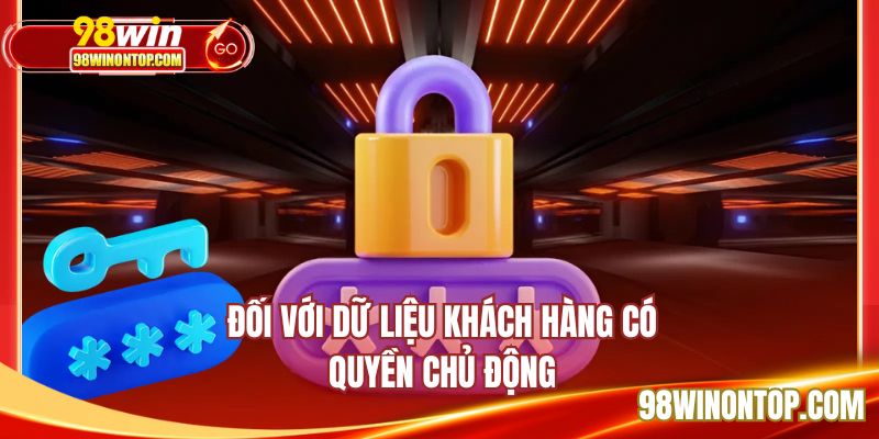 Đối với dữ liệu khách hàng có quyền chủ động