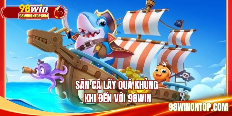 Săn cá lấy quà khủng khi đến với 98WIN