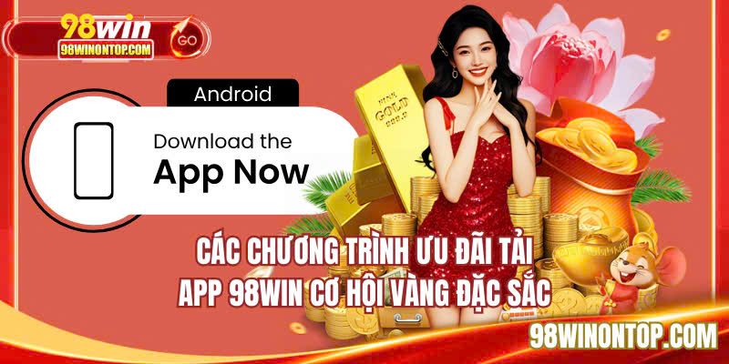 Các chương trình ưu đãi tải app 98WIN cơ hội vàng đặc sắc