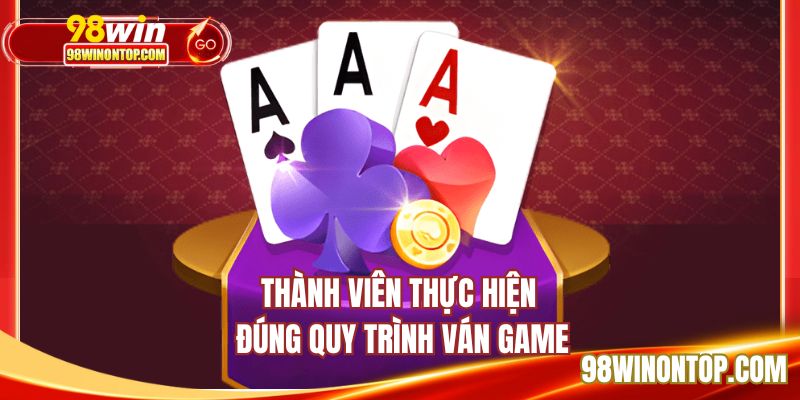 Thành viên thực hiện đúng quy trình ván game